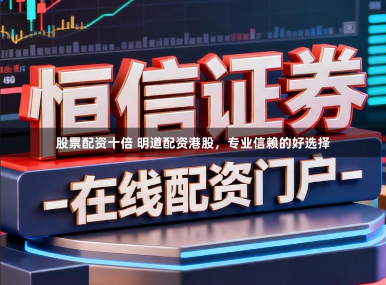 股票配资十倍 明道配资港股，专业信赖的好选择