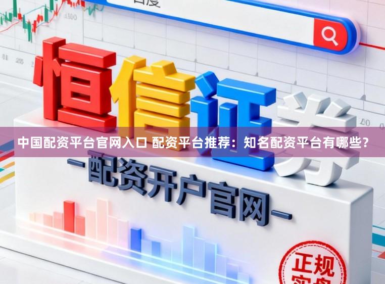 中国配资平台官网入口 配资平台推荐：知名配资平台有哪些？