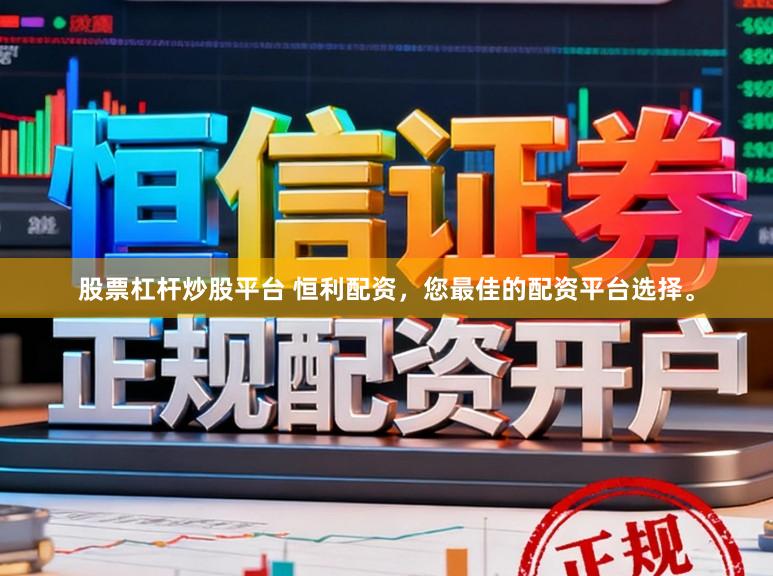股票杠杆炒股平台 恒利配资，您最佳的配资平台选择。