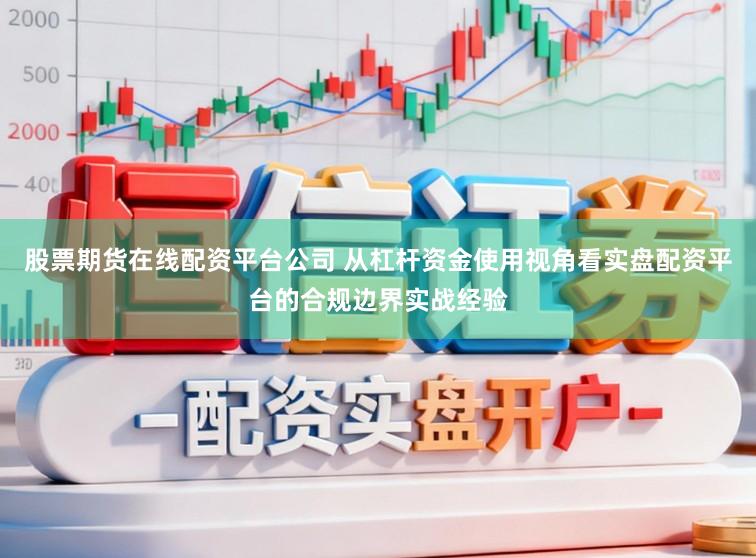 股票期货在线配资平台公司 从杠杆资金使用视角看实盘配资平台的合规边界实战经验
