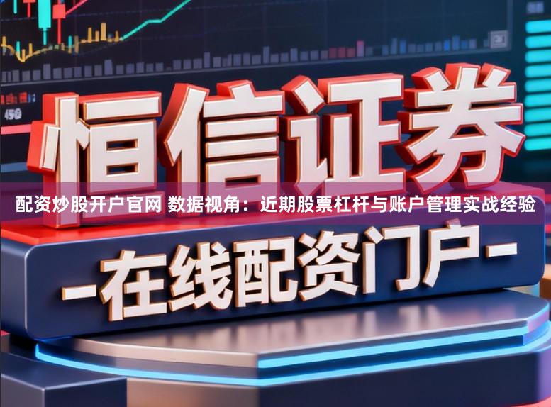 配资炒股开户官网 数据视角：近期股票杠杆与账户管理实战经验