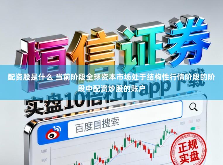 配资股是什么 当前阶段全球资本市场处于结构性行情阶段的阶段中配资炒股的账户