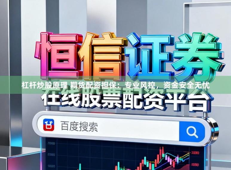杠杆炒股原理 期货配资担保：专业风控，资金安全无忧