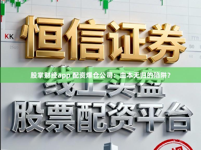 股掌财经app 配资爆仓公司：血本无归的陷阱？