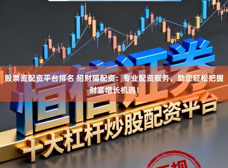 股票资配资平台排名 招财猫配资：专业配资服务，助您轻松把握财富增长机遇！
