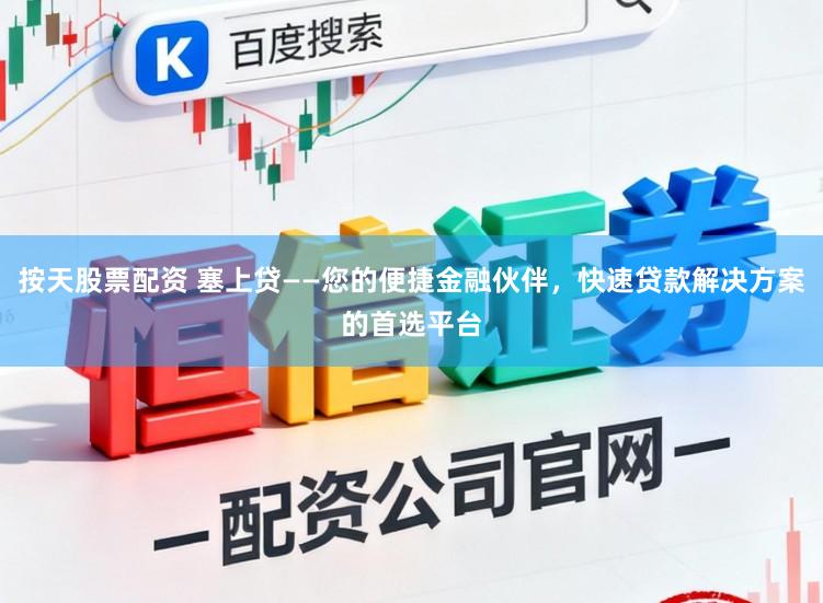 按天股票配资 塞上贷——您的便捷金融伙伴，快速贷款解决方案的首选平台