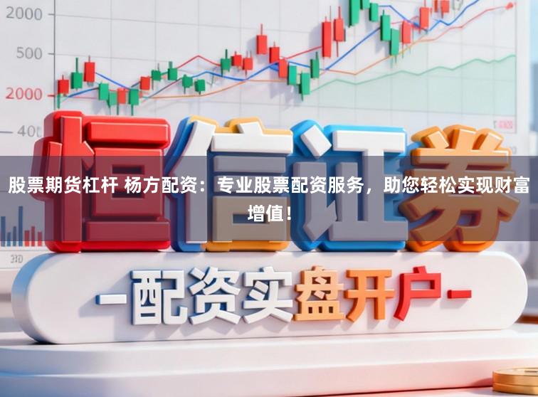 股票期货杠杆 杨方配资：专业股票配资服务，助您轻松实现财富增值！