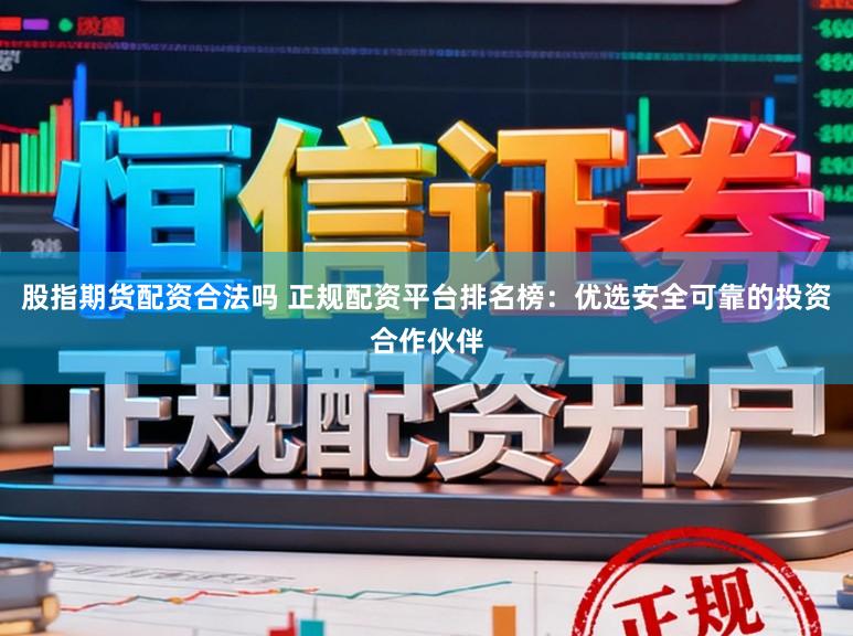 股指期货配资合法吗 正规配资平台排名榜：优选安全可靠的投资合作伙伴