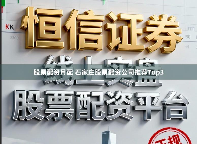 股票配资月配 石家庄股票配资公司推荐Top3