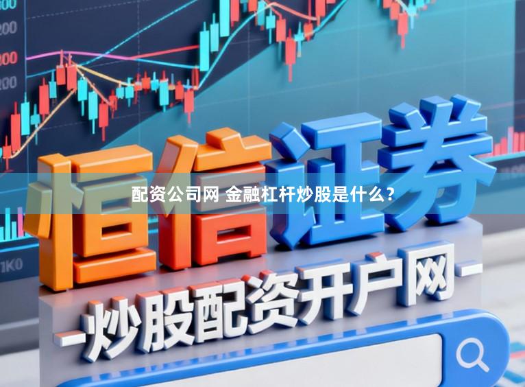 配资公司网 金融杠杆炒股是什么？
