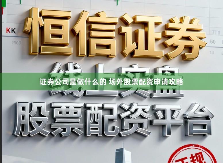 证券公司是做什么的 场外股票配资申请攻略