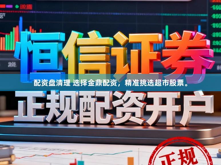 配资盘清理 选择金鼎配资，精准挑选超市股票。