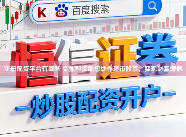 注册配资平台有哪些 金鼎配资助您炒作超市股票，实现财富增值