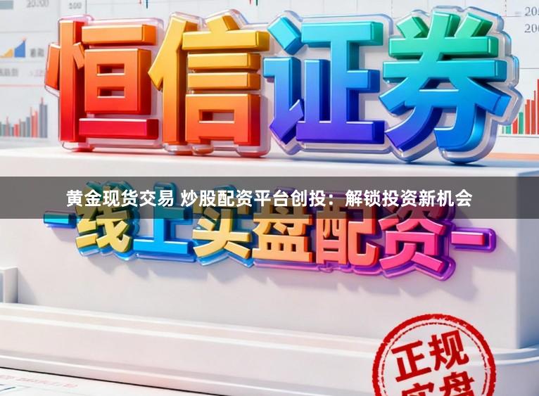 黄金现货交易 炒股配资平台创投：解锁投资新机会