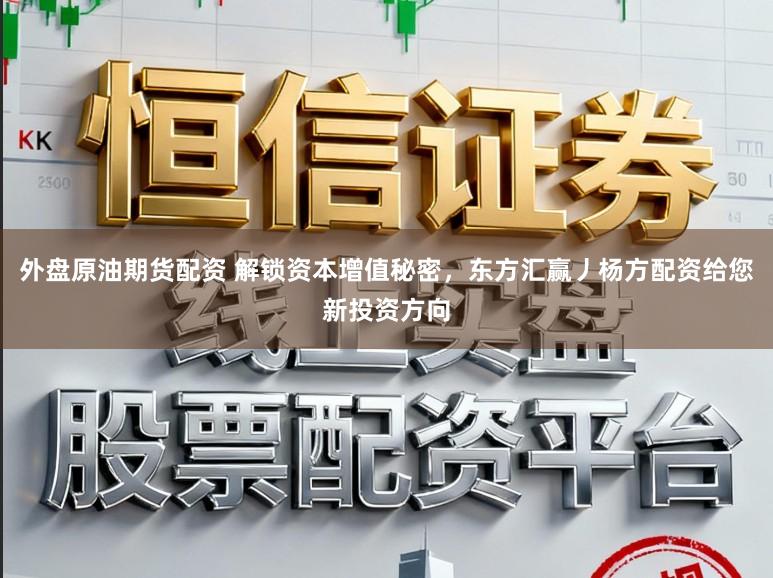 外盘原油期货配资 解锁资本增值秘密，东方汇赢丿杨方配资给您新投资方向