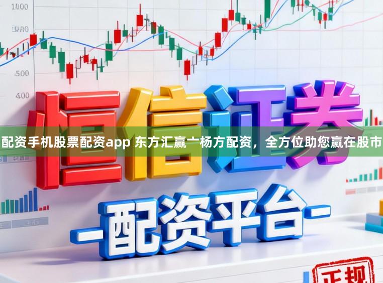 配资手机股票配资app 东方汇赢亠杨方配资，全方位助您赢在股市