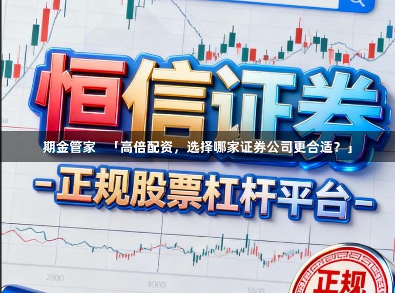 期金管家   「高倍配资，选择哪家证券公司更合适？」