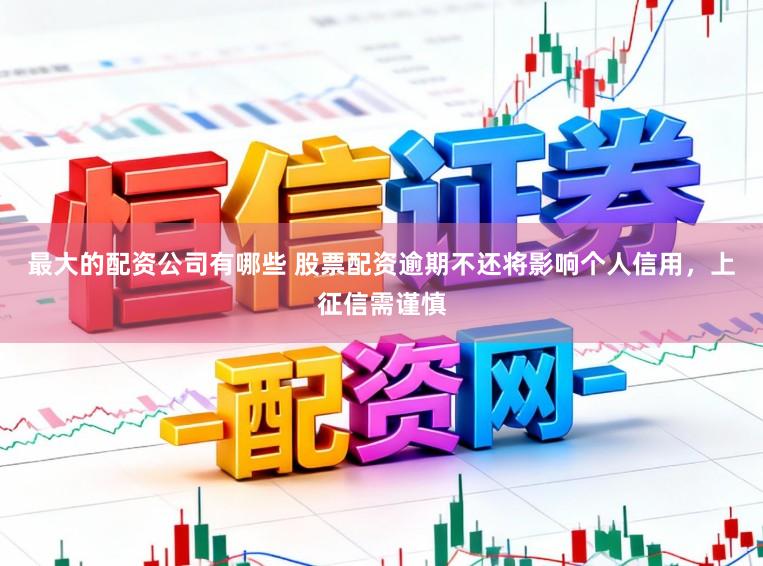 最大的配资公司有哪些 股票配资逾期不还将影响个人信用，上征信需谨慎