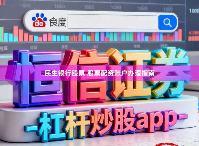 民生银行股票 股票配资账户办理指南