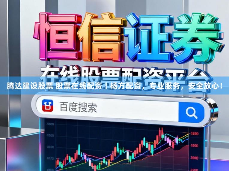 腾达建设股票 股票在线配资丨杨方配资，专业服务，安全放心！