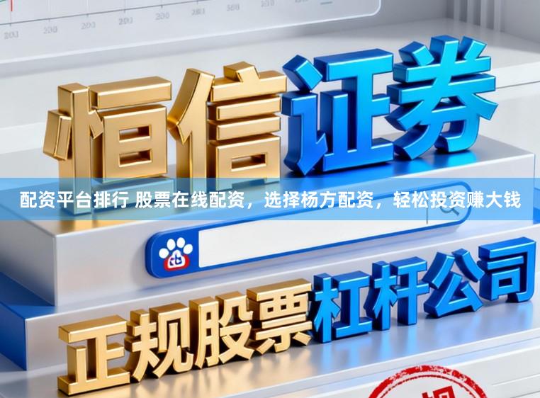 配资平台排行 股票在线配资，选择杨方配资，轻松投资赚大钱