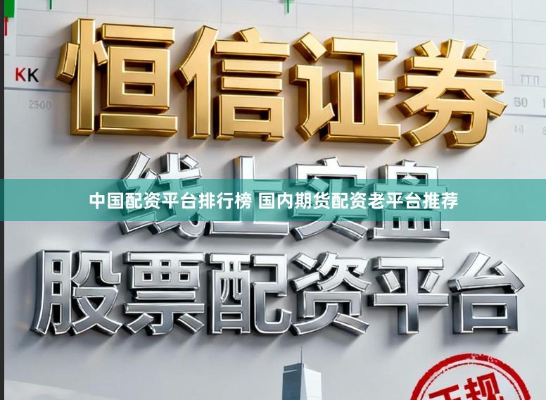 中国配资平台排行榜 国内期货配资老平台推荐