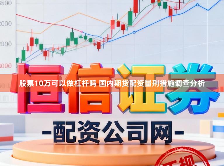 股票10万可以做杠杆吗 国内期货配资量刑措施调查分析