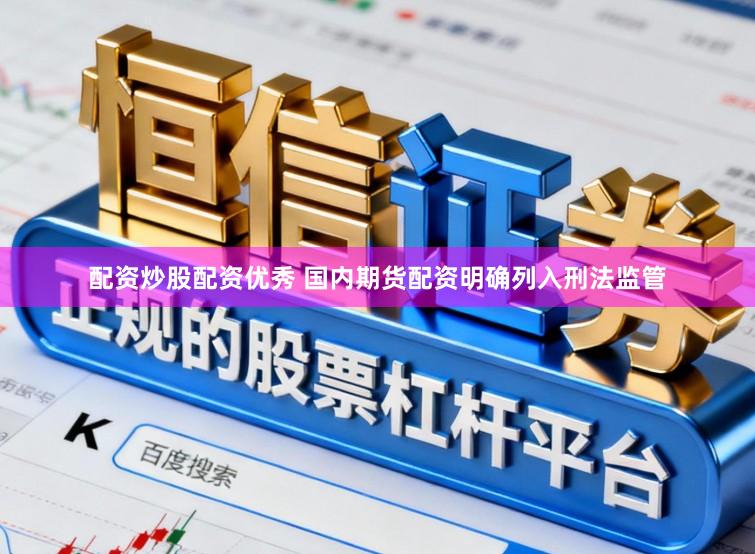 配资炒股配资优秀 国内期货配资明确列入刑法监管