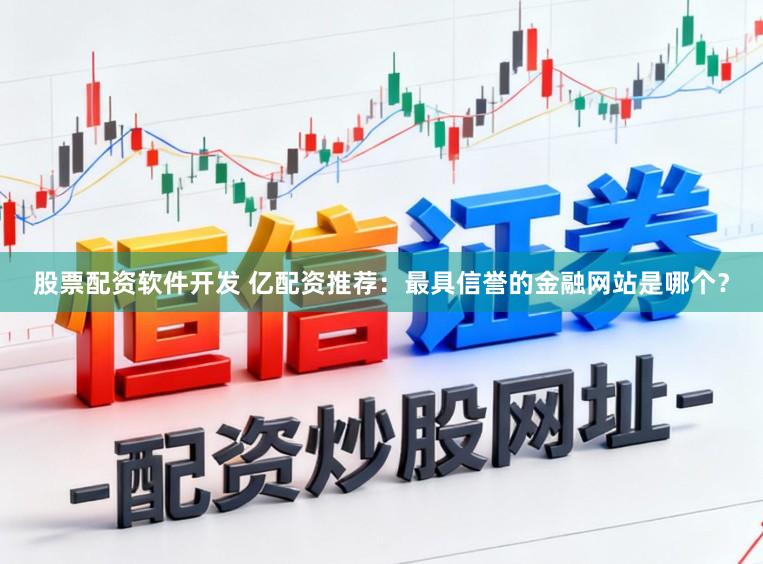 股票配资软件开发 亿配资推荐：最具信誉的金融网站是哪个？