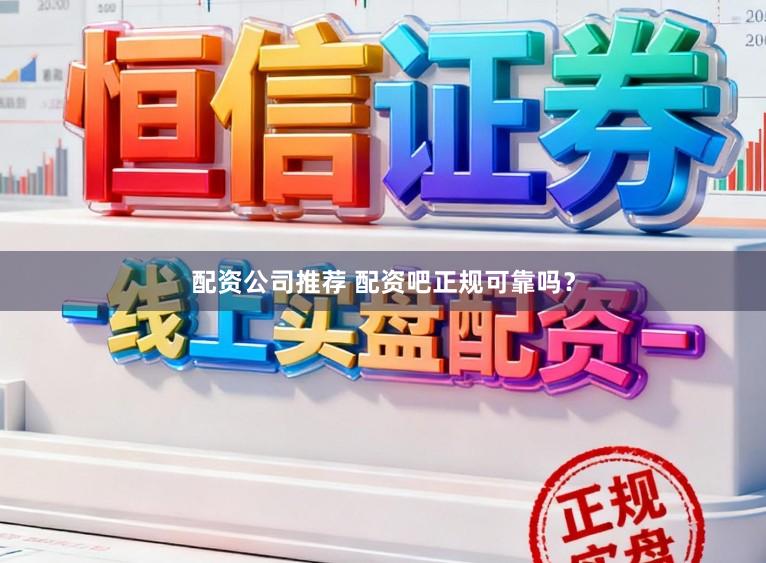 配资公司推荐 配资吧正规可靠吗？