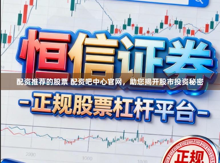 配资推荐的股票 配资吧中心官网，助您揭开股市投资秘密