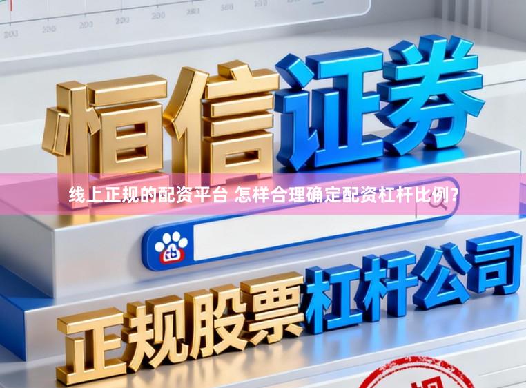 线上正规的配资平台 怎样合理确定配资杠杆比例？