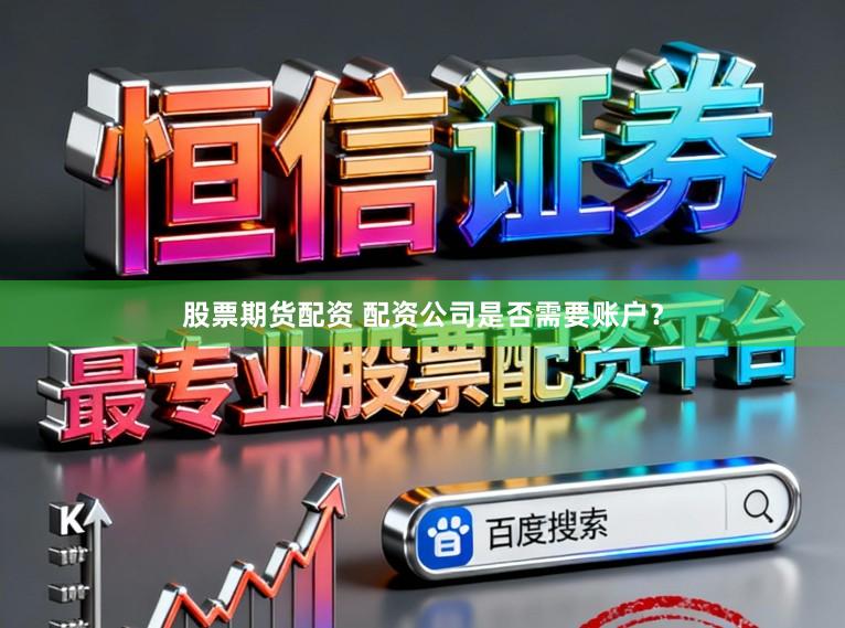 股票期货配资 配资公司是否需要账户？