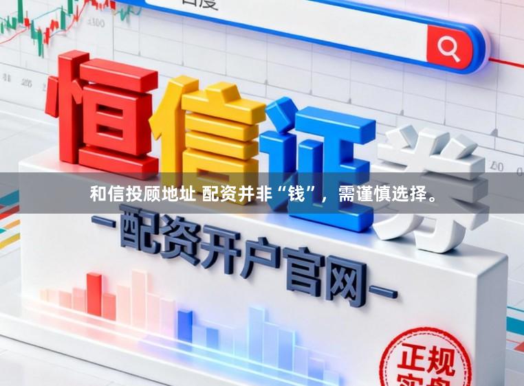 和信投顾地址 配资并非“钱”，需谨慎选择。