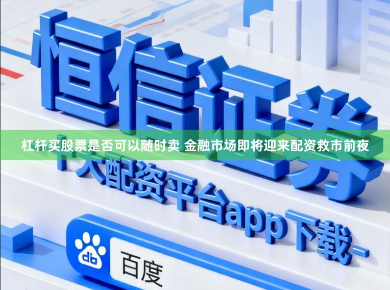 杠杆买股票是否可以随时卖 金融市场即将迎来配资救市前夜