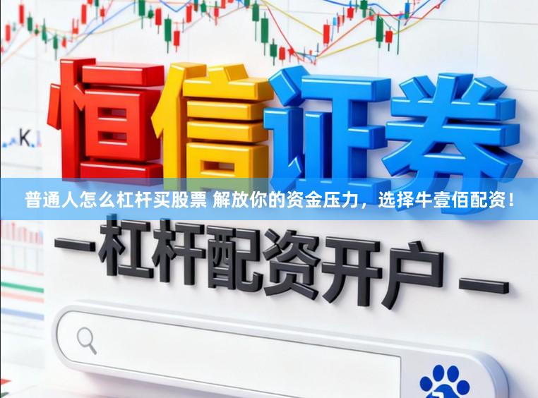 普通人怎么杠杆买股票 解放你的资金压力，选择牛壹佰配资！