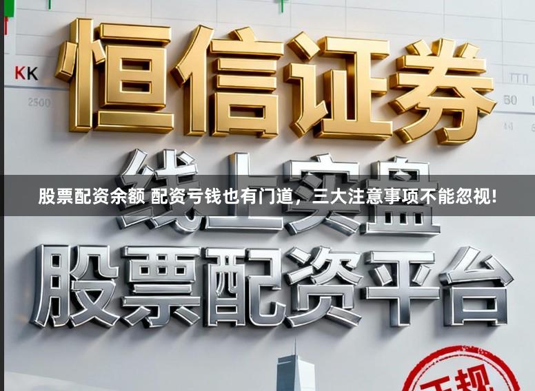 股票配资余额 配资亏钱也有门道，三大注意事项不能忽视!