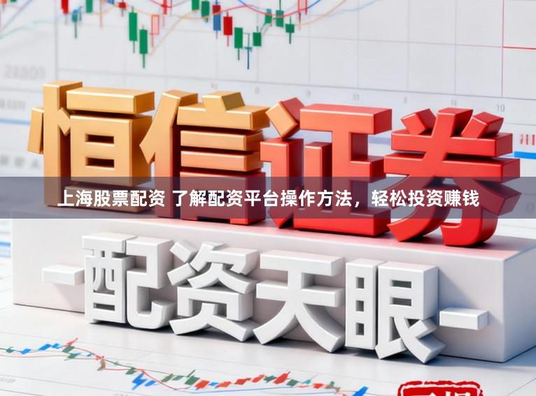 上海股票配资 了解配资平台操作方法，轻松投资赚钱