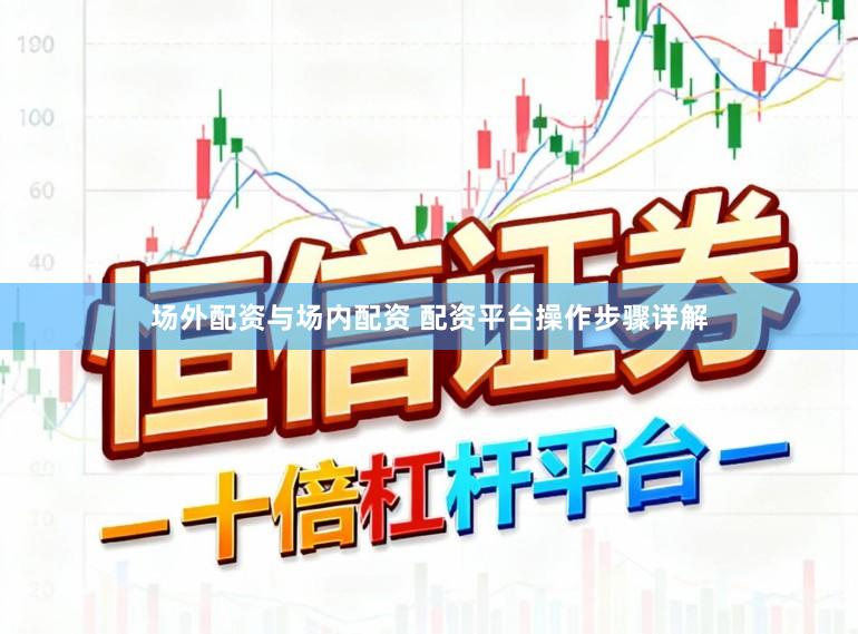 场外配资与场内配资 配资平台操作步骤详解