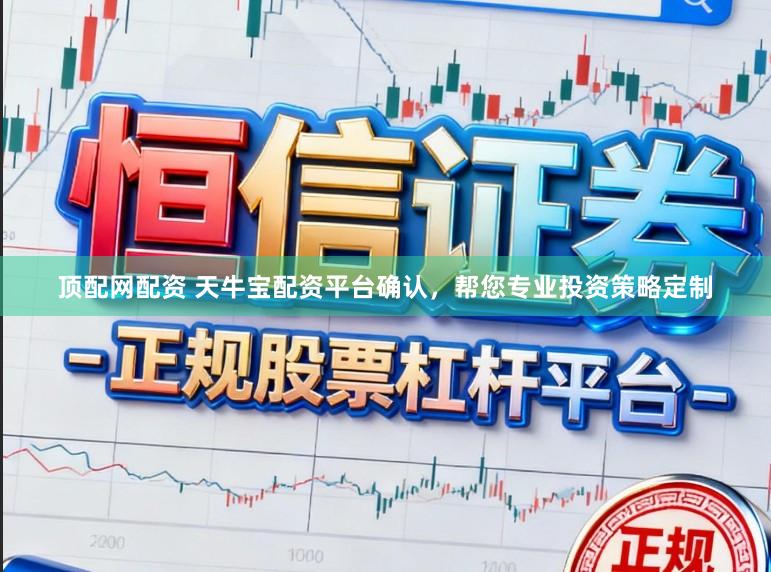 顶配网配资 天牛宝配资平台确认，帮您专业投资策略定制