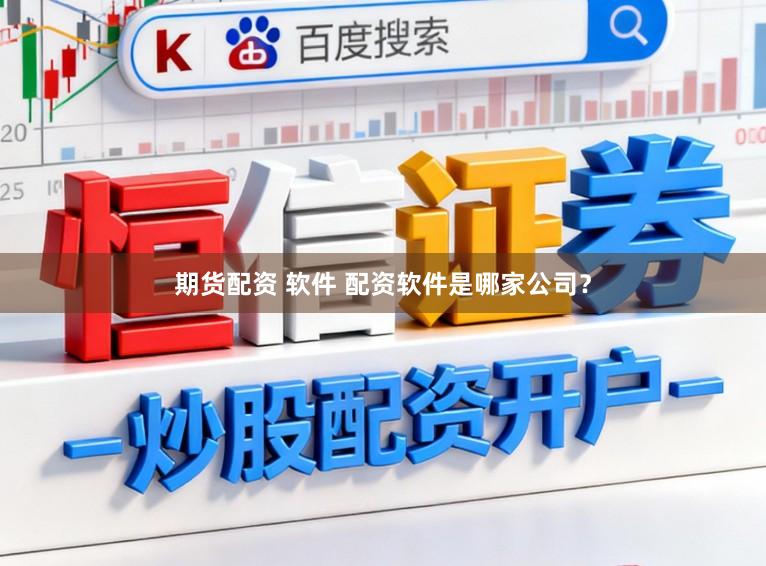 期货配资 软件 配资软件是哪家公司？