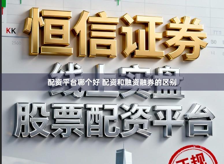 配资平台哪个好 配资和融资融券的区别