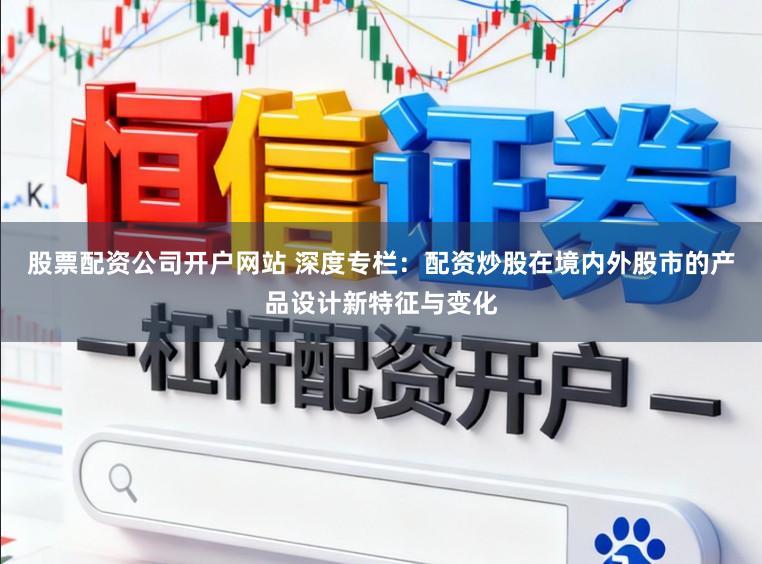 股票配资公司开户网站 深度专栏：配资炒股在境内外股市的产品设计新特征与变化