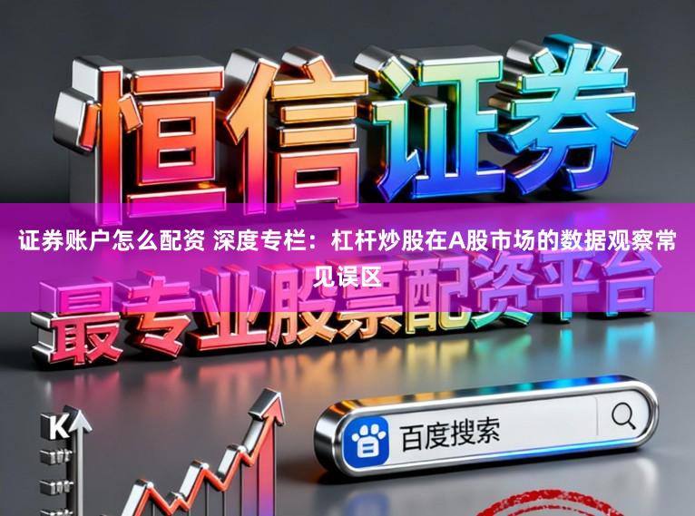 证券账户怎么配资 深度专栏：杠杆炒股在A股市场的数据观察常见误区