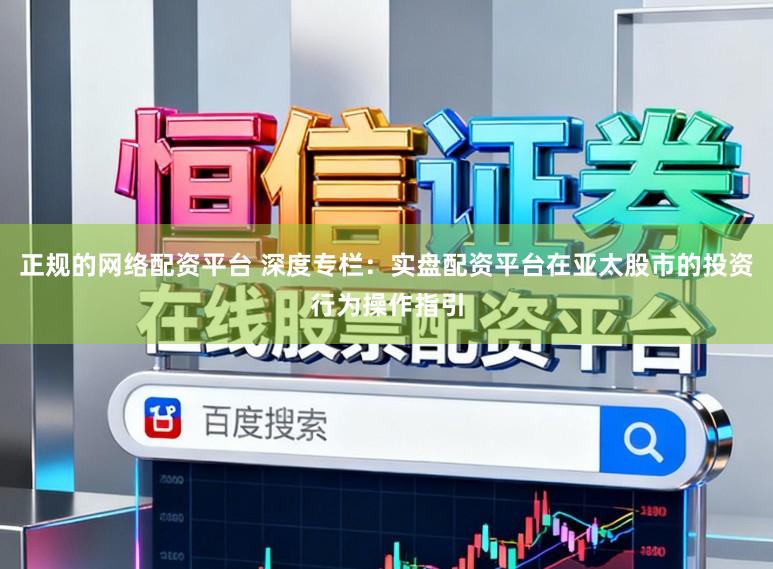 正规的网络配资平台 深度专栏:实盘配资平台在亚太股市的投资行为操作指引