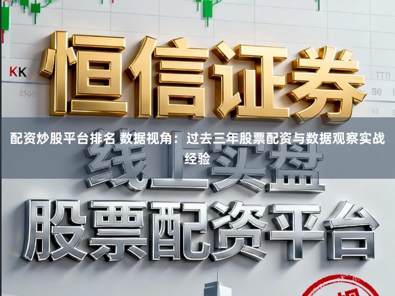 配资炒股平台排名 数据视角:过去三年股票配资与数据观察实战经验