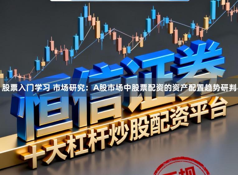 股票入门学习 市场研究：A股市场中股票配资的资产配置趋势研判