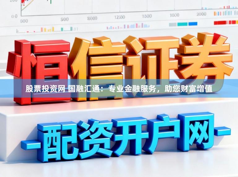 股票投资网 国融汇通：专业金融服务，助您财富增值