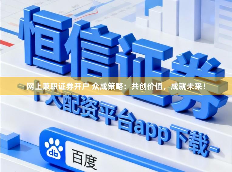 网上兼职证券开户 众成策略：共创价值，成就未来！