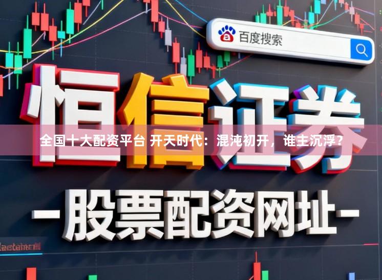 全国十大配资平台 开天时代:混沌初开,谁主沉浮?
